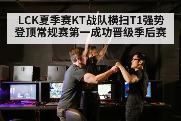 LCK夏季赛KT战队横扫T1强势登顶常规赛第一成功晋级季后赛