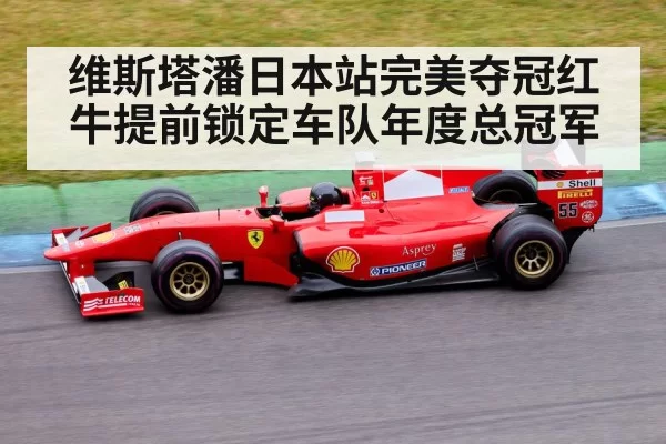 维斯塔潘日本站完美夺冠红牛提前锁定车队年度总冠军