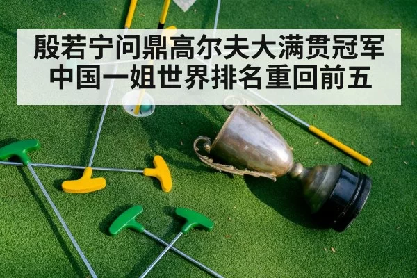殷若宁问鼎高尔夫大满贯冠军 中国一姐世界排名重回前五