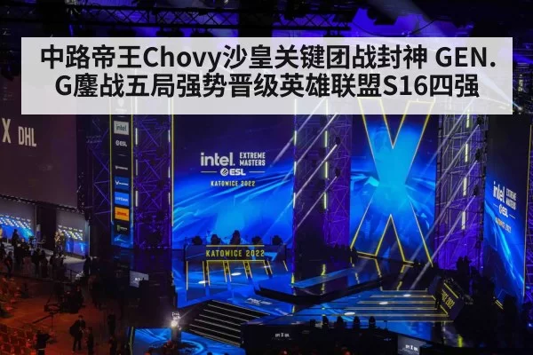 中路帝王Chovy沙皇关键团战封神 GEN.G鏖战五局强势晋级英雄联盟S16四强
